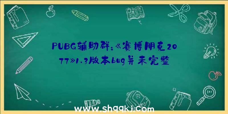 PUBG辅助群：《赛博朋克2077》1.3版本bug并未完整修复汽车掉控变乱仍在演出