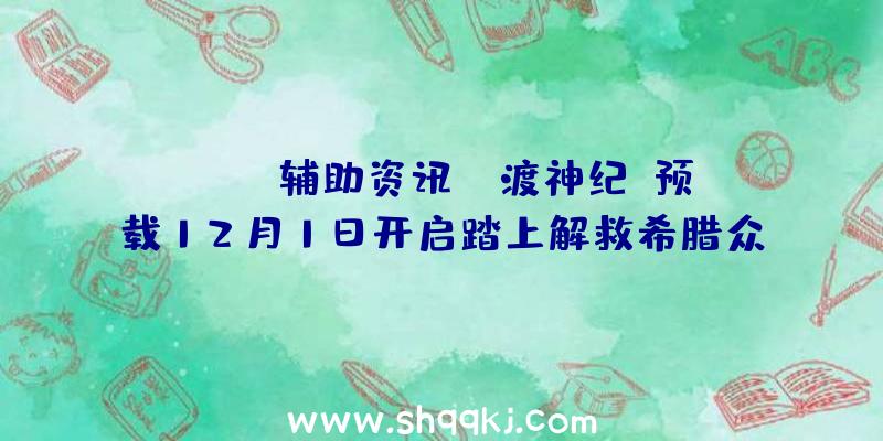 PUBG辅助资讯：《渡神纪》预载12月1日开启踏上解救希腊众神的旅途