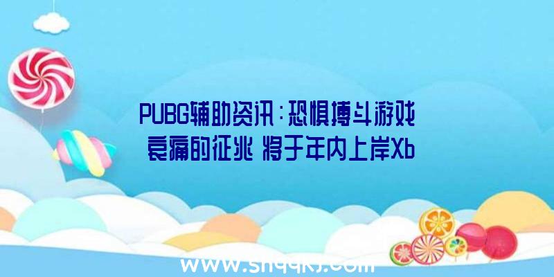 PUBG辅助资讯：恐惧搏斗游戏《哀痛的征兆》将于年内上岸XboxOne游戏采取少量神话、传奇脚色