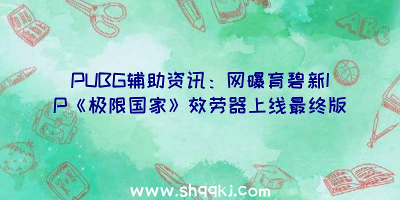 PUBG辅助资讯：网曝育碧新IP《极限国家》效劳器上线最终版预购特惠548元