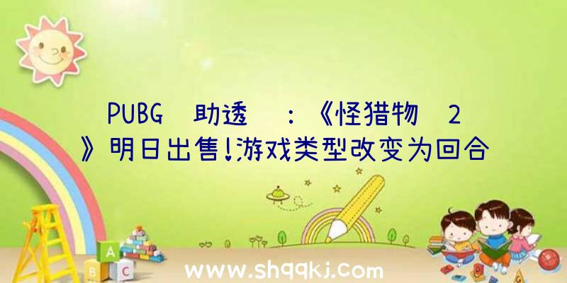 PUBG辅助透视：《怪猎物语2》明日出售!游戏类型改变为回合制RPG游戏