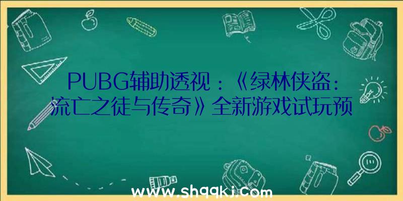 PUBG辅助透视：《绿林侠盗:流亡之徒与传奇》全新游戏试玩预告片发布：可以悄无声气也可年夜张旗鼓