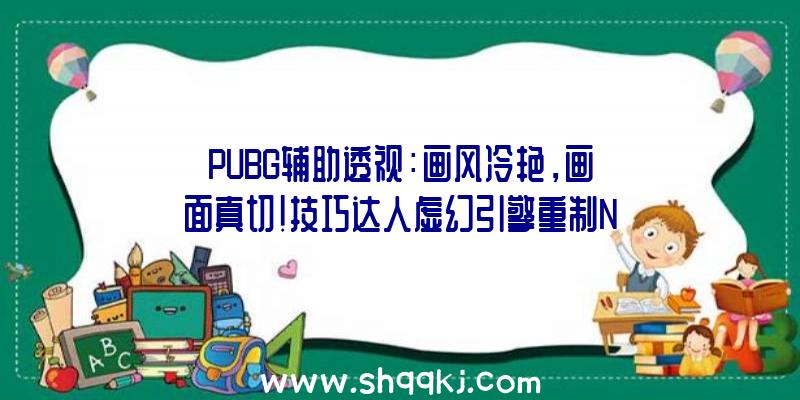 PUBG辅助透视：画风冷艳，画面真切！技巧达人虚幻引擎重制NGC名作《塞尔达传说：风之杖》