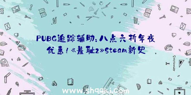 PUBG追踪辅助：八点六折年夜优惠！《羞耻2》Steam新史低价仅售14元