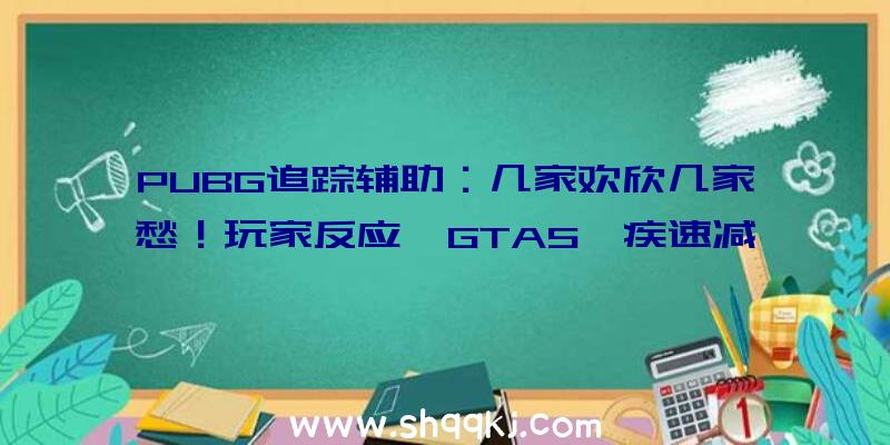 PUBG追踪辅助：几家欢欣几家愁！玩家反应《GTA5》疾速减速新补丁招致线上形式解体