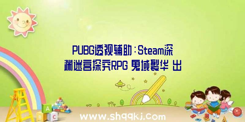 PUBG透视辅助：Steam深渊迷宫探究RPG《鬼域裂华》出售今朝售价163元