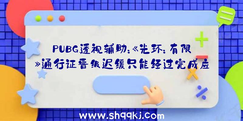 PUBG透视辅助：《光环：有限》通行证晋级迟缓只能经过完成应战目的获取经历