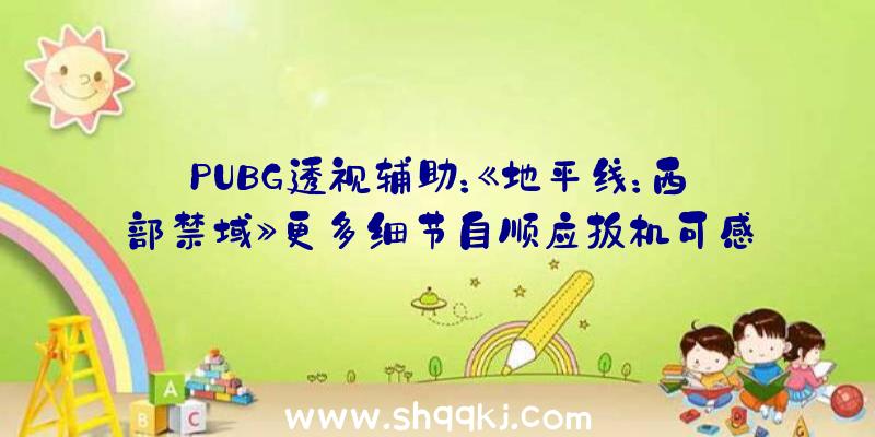 PUBG透视辅助：《地平线：西部禁域》更多细节自顺应扳机可感触感染来自弹药的阻力