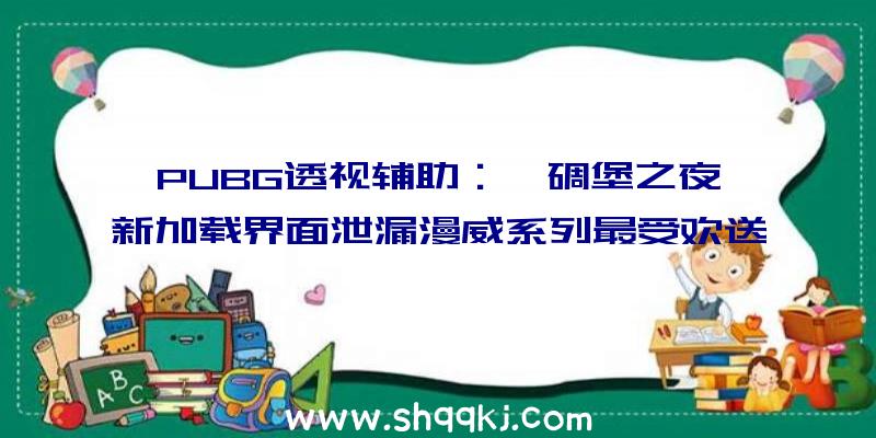 PUBG透视辅助：《碉堡之夜》新加载界面泄漏漫威系列最受欢送反派洛基行将参加游戏