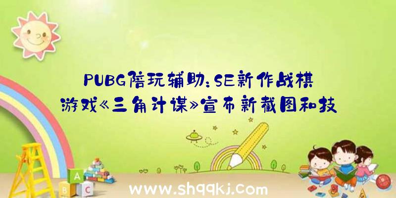 PUBG陪玩辅助：SE新作战棋游戏《三角计谋》宣布新截图和技艺零碎展现