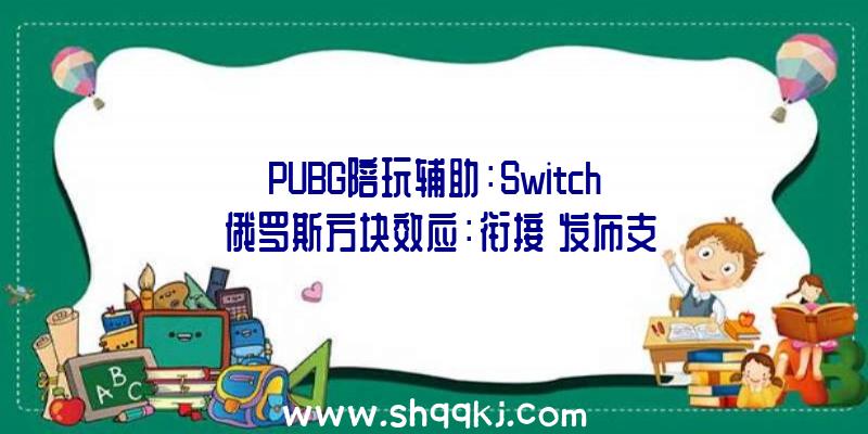 PUBG陪玩辅助：Switch《俄罗斯方块效应：衔接》发布支撑跨平台对战
