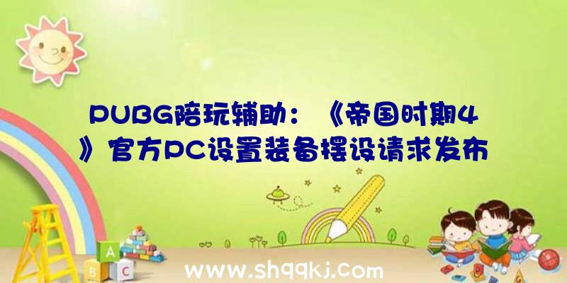 PUBG陪玩辅助：《帝国时期4》官方PC设置装备摆设请求发布：最低仅需IntelHD520即可