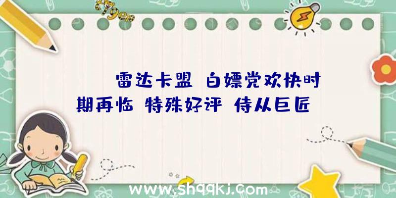 PUBG雷达卡盟：白嫖党欢快时期再临！特殊好评《侍从巨匠》DLC限时收费领