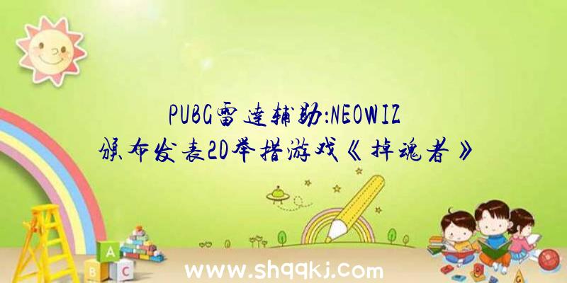 PUBG雷达辅助：NEOWIZ颁布发表2D举措游戏《掉魂者》全球用户对象测试23日开端