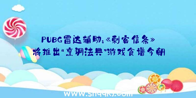 PUBG雷达辅助：《刺客信条》将推出“烹调法典”游戏食谱今朝售价29.99美元