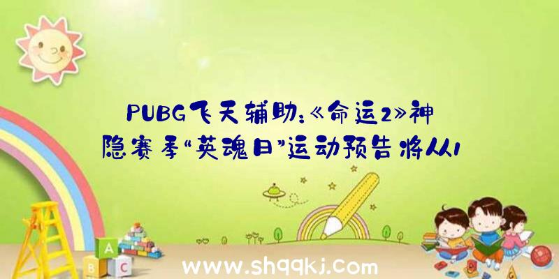 PUBG飞天辅助：《命运2》神隐赛季“英魂日”运动预告将从10月13日正式开启