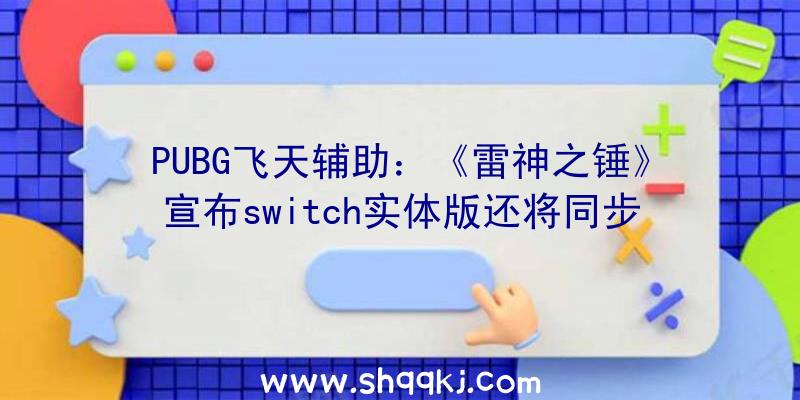 PUBG飞天辅助：《雷神之锤》宣布switch实体版还将同步推出Switch规范版