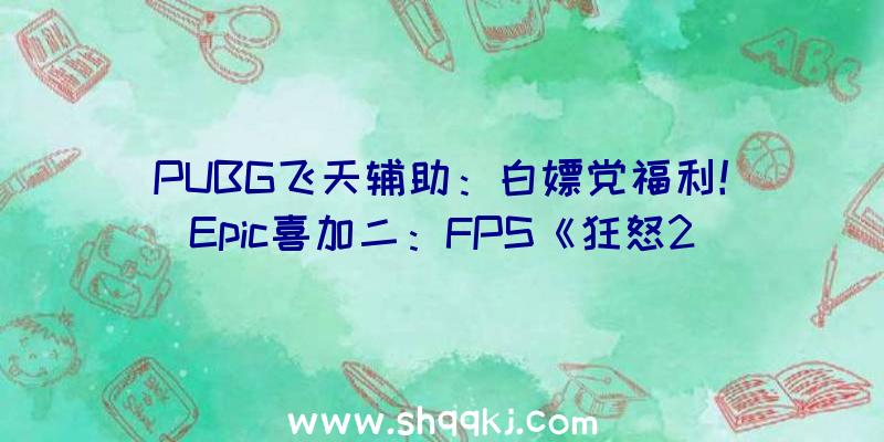 PUBG飞天辅助：白嫖党福利！Epic喜加二：FPS《狂怒2》、《相对漂移》一键入库