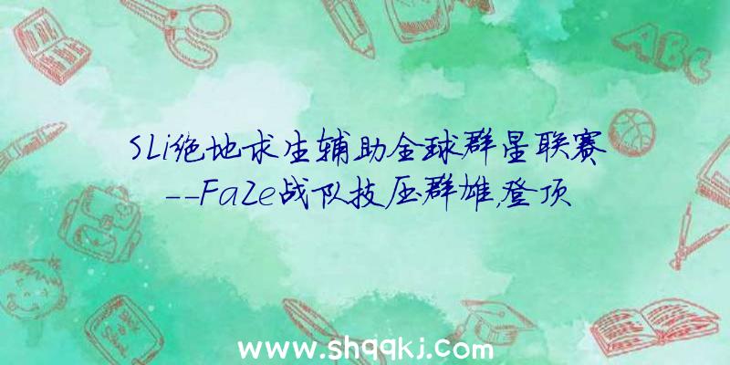 SLi绝地求生辅助全球群星联赛--FaZe战队技压群雄，登顶冠军！