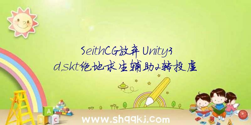 SeithCG放弃Unity3d，skt绝地求生辅助2转投虚幻5引擎