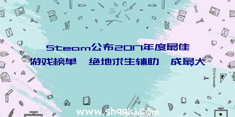 Steam公布2017年度最佳游戏榜单《绝地求生辅助》成最大