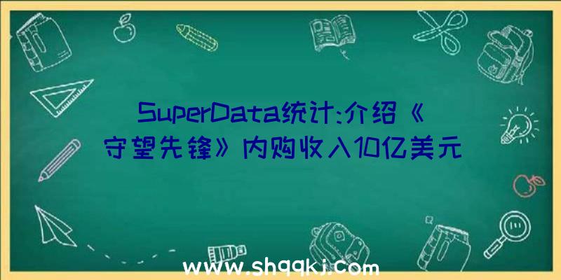 SuperData统计:介绍《守望先锋》内购收入10亿美元