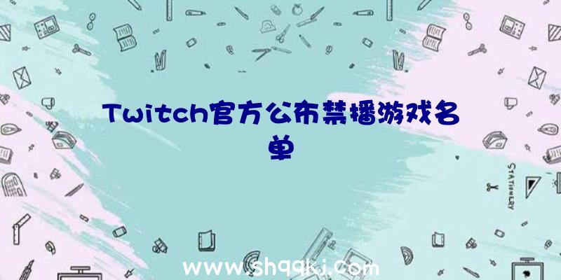 Twitch官方公布禁播游戏名单