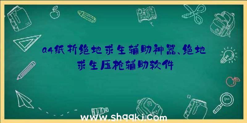 a4纸折绝地求生辅助神器、绝地求生压枪辅助软件