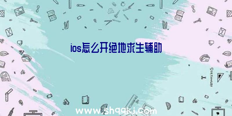 ios怎么开绝地求生辅助