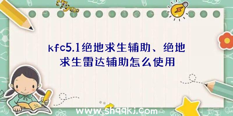 kfc5.1绝地求生辅助、绝地求生雷达辅助怎么使用