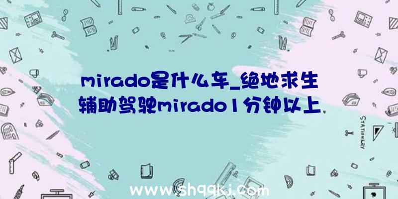 mirado是什么车_绝地求生辅助驾驶mirado1分钟以上完成攻略