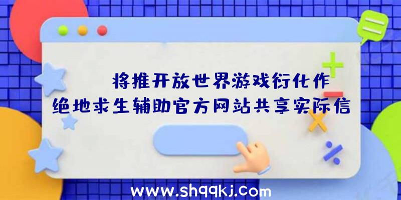 pubg将推开放世界游戏衍化作绝地求生辅助官方网站共享实际信息