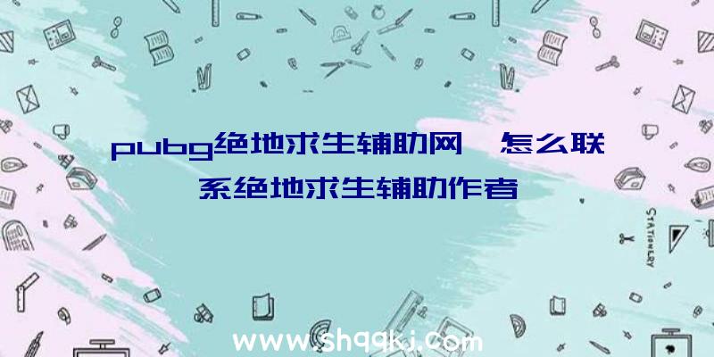 pubg绝地求生辅助网、怎么联系绝地求生辅助作者