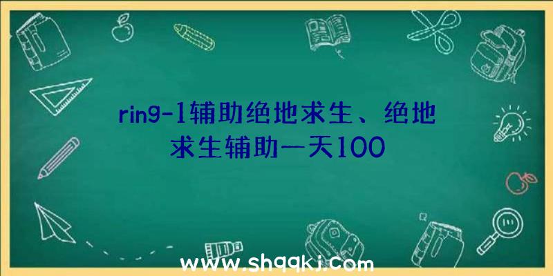 ring-1辅助绝地求生、绝地求生辅助一天100