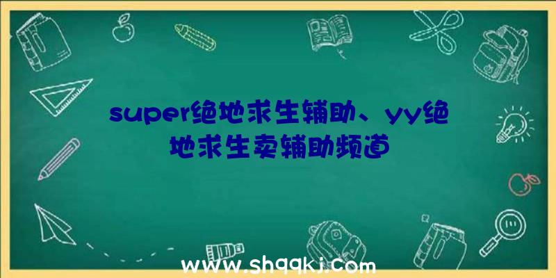 super绝地求生辅助、yy绝地求生卖辅助频道