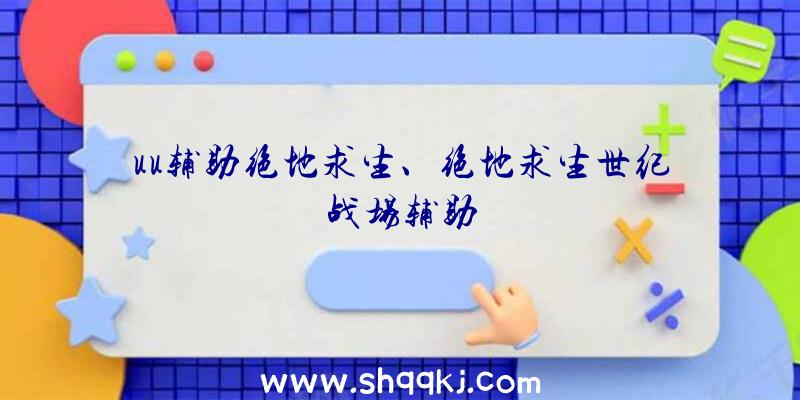 uu辅助绝地求生、绝地求生世纪战场辅助