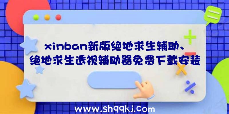 xinban新版绝地求生辅助、绝地求生透视辅助器免费下载安装