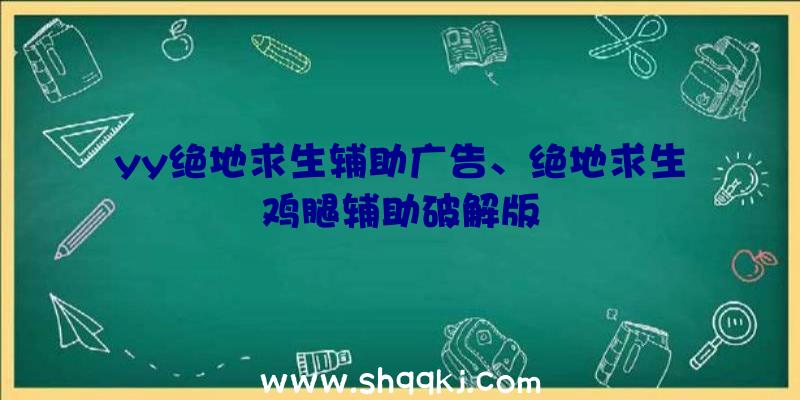 yy绝地求生辅助广告、绝地求生鸡腿辅助破解版