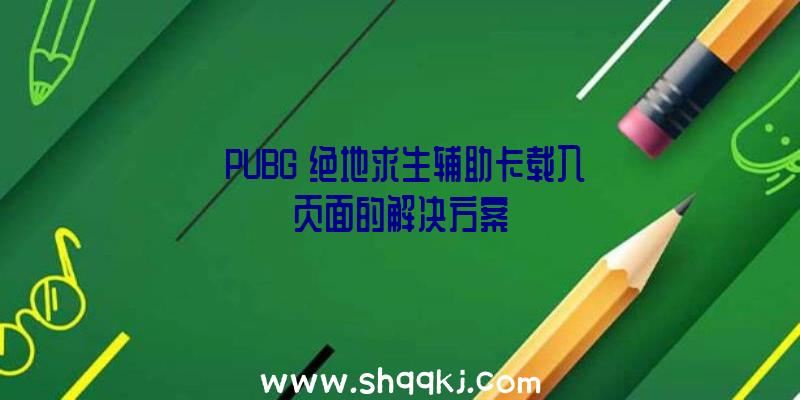 《PUBG》绝地求生辅助卡载入页面的解决方案