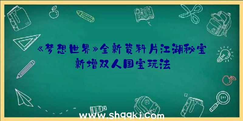 《梦想世界》全新资料片江湖秘宝新增双人国宝玩法