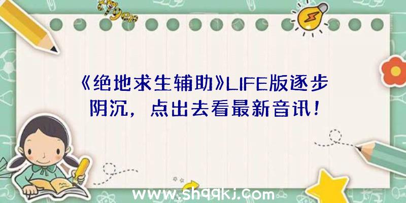 《绝地求生辅助》LIFE版逐步阴沉，点出去看最新音讯！