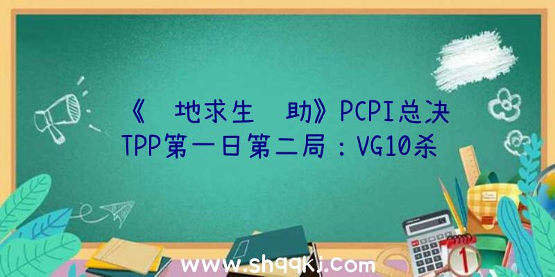 《绝地求生辅助》PCPI总决赛TPP第一日第二局：VG10杀吃