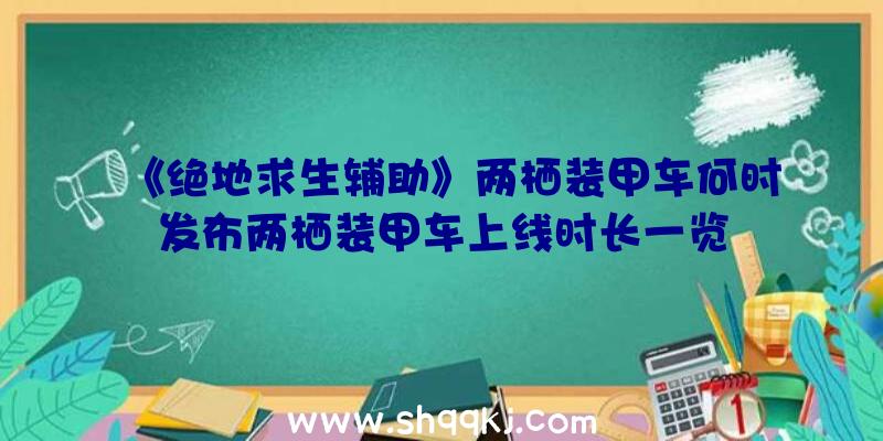 《绝地求生辅助》两栖装甲车何时发布两栖装甲车上线时长一览