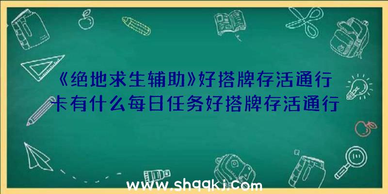 《绝地求生辅助》好搭牌存活通行卡有什么每日任务好搭牌存活通行卡全