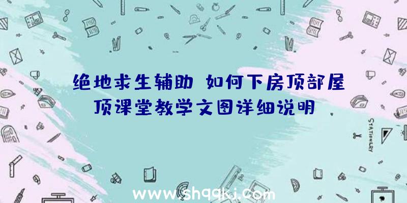 《绝地求生辅助》如何下房顶部屋顶课堂教学文图详细说明