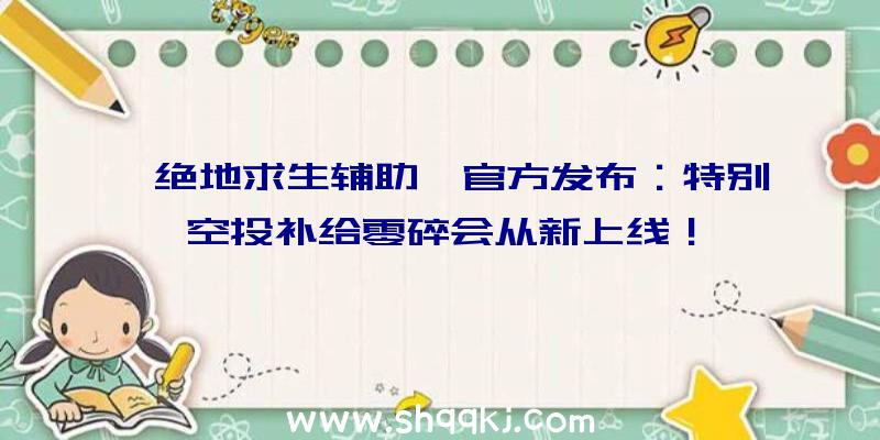 《绝地求生辅助》官方发布：特别空投补给零碎会从新上线！