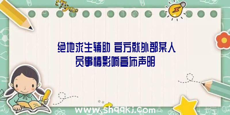 《绝地求生辅助》官方就外部某人员事情影响宣布声明