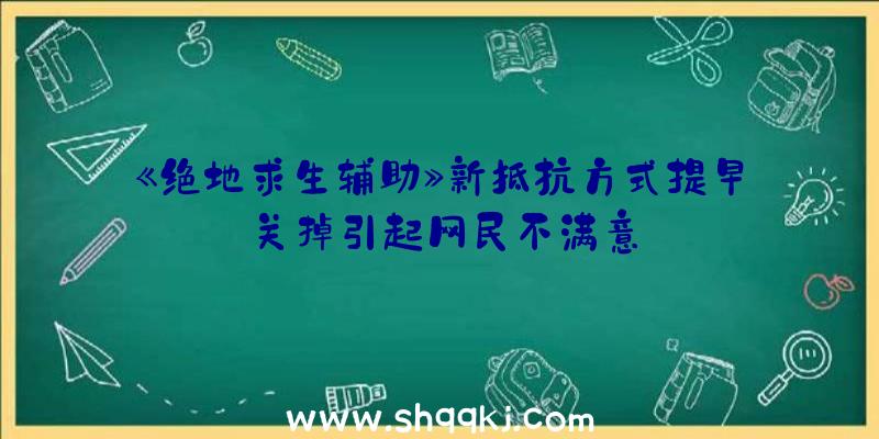 《绝地求生辅助》新抵抗方式提早关掉引起网民不满意