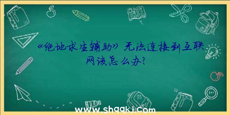 《绝地求生辅助》无法连接到互联网该怎么办？