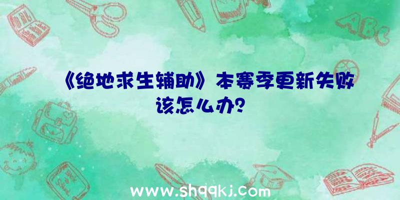 《绝地求生辅助》本赛季更新失败该怎么办？